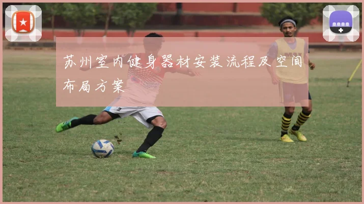苏州室内健身器材安装流程及空间布局方案