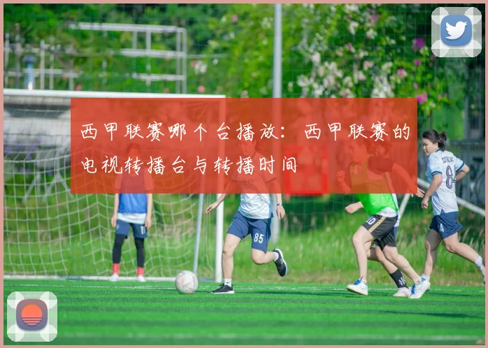 西甲联赛哪个台播放：西甲联赛的电视转播台与转播时间