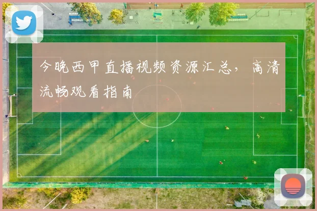 今晚西甲直播视频资源汇总,高清流畅观看指南