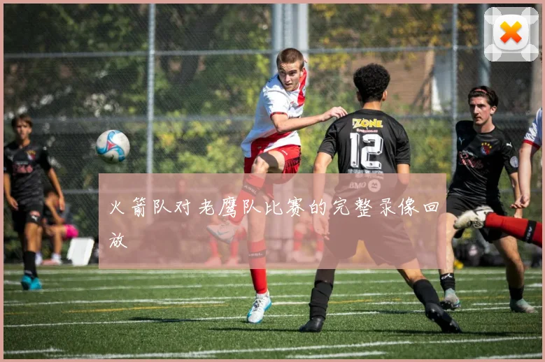 火箭队对老鹰队比赛的完整录像回放