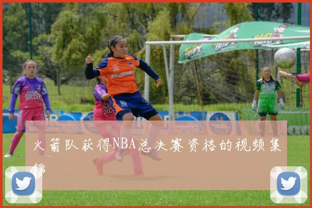 火箭队获得NBA总决赛资格的视频集锦