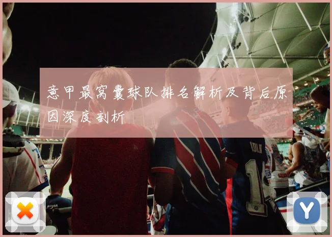 意甲最窝囊球队排名解析及背后原因深度剖析