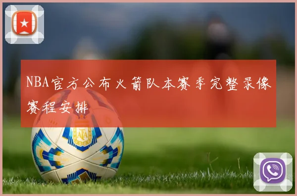 NBA官方公布火箭队本赛季完整录像赛程安排