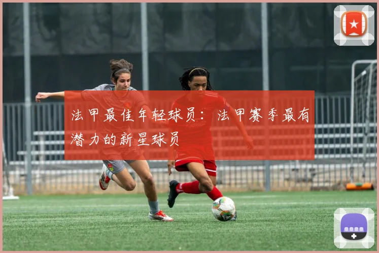 法甲最佳年轻球员：法甲赛季最有潜力的新星球员
