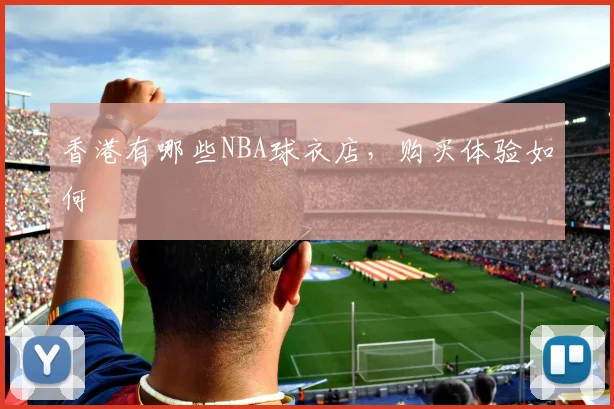 香港有哪些NBA球衣店,购买体验如何
