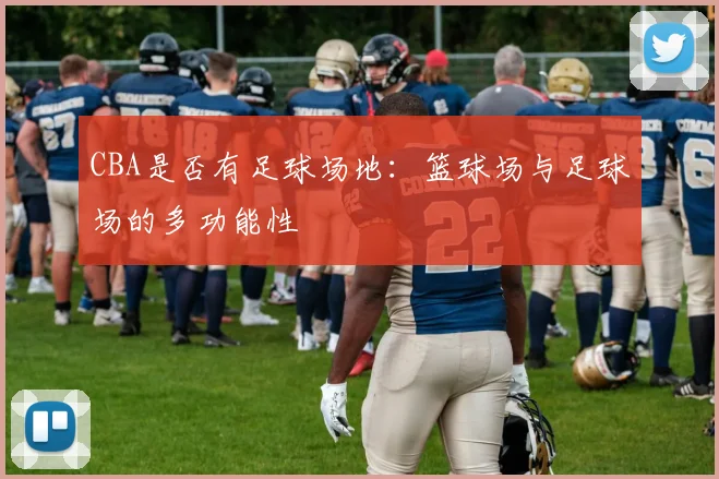 CBA是否有足球场地：篮球场与足球场的多功能性